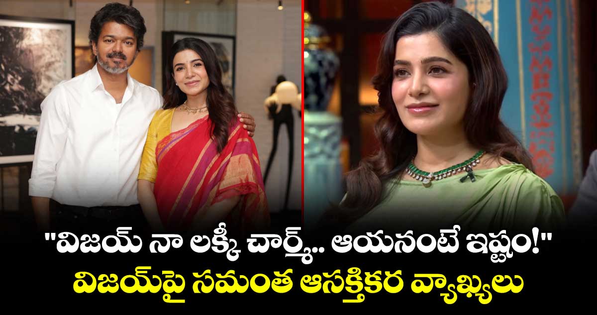 Samantha: "విజయ్ నా లక్కీ చార్మ్.. ఆయనంటే ఇష్టం!".. విజయ్‌పై సమంత ఆసక్తికర వ్యాఖ్యలు